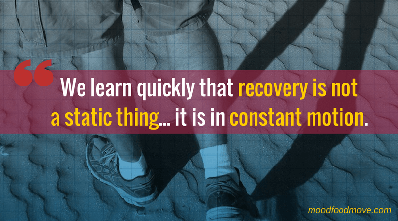 Recovery is not static, it is in constant motion. You must be vigilant.